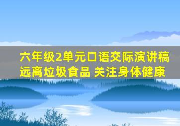 六年级2单元口语交际演讲稿远离垃圾食品 关注身体健康